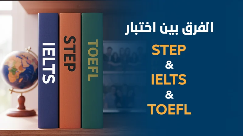 الفرق بين اختبار STEP و TOEFL و IELTS